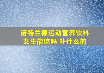 诺特兰德运动营养饮料女生能吃吗 补什么的